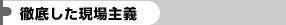 徹底した現場主義